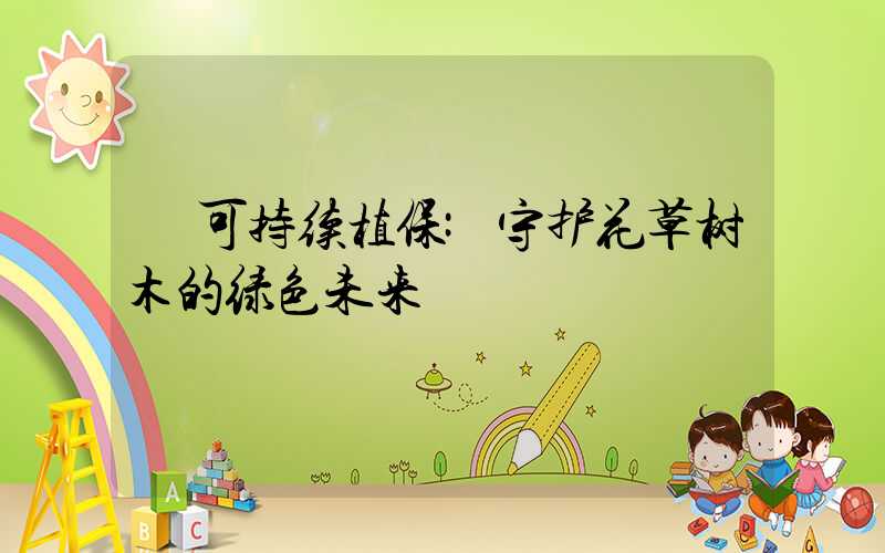 可持续植保:守护花草树木的绿色未来